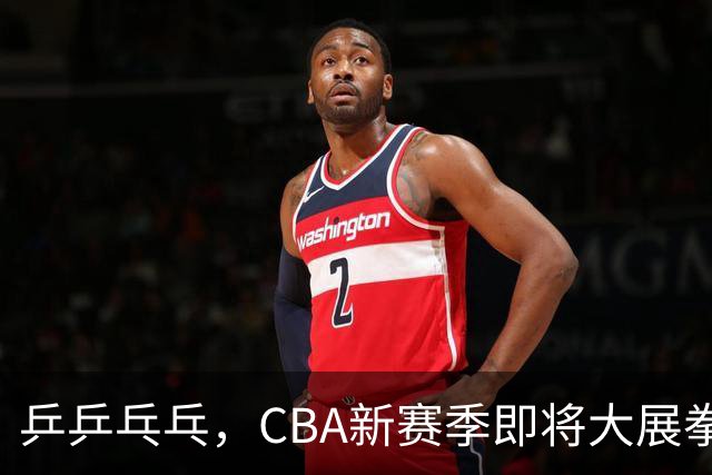乒乒乓乓，CBA新赛季即将大展拳脚！