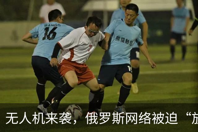 无人机来袭，俄罗斯网络被迫“放假”！